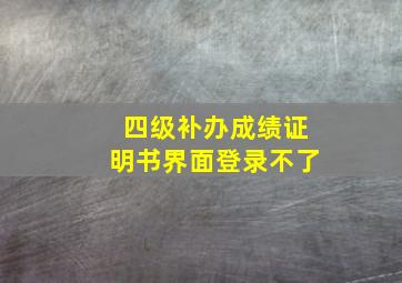 四级补办成绩证明书界面登录不了