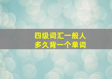 四级词汇一般人多久背一个单词