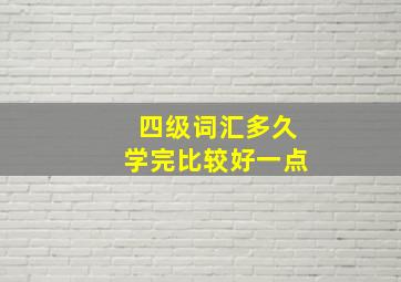 四级词汇多久学完比较好一点