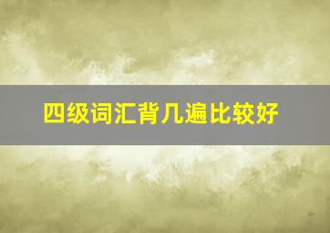 四级词汇背几遍比较好