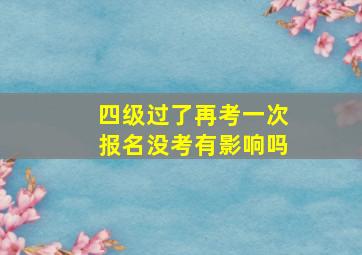 四级过了再考一次报名没考有影响吗