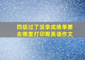 四级过了没拿成绩单要去哪里打印呢英语作文