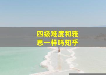 四级难度和雅思一样吗知乎