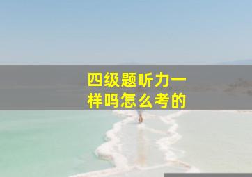 四级题听力一样吗怎么考的