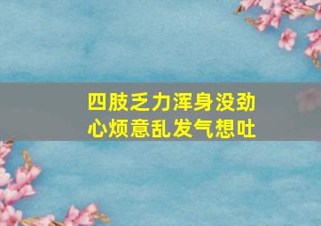 四肢乏力浑身没劲心烦意乱发气想吐