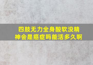 四肢无力全身酸软没精神会是癌症吗能活多久啊