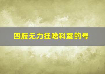 四肢无力挂啥科室的号