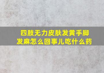 四肢无力皮肤发黄手脚发麻怎么回事儿吃什么药