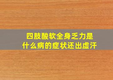 四肢酸软全身乏力是什么病的症状还出虚汗