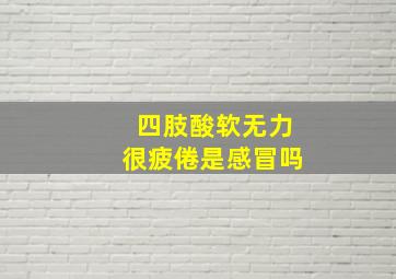 四肢酸软无力很疲倦是感冒吗