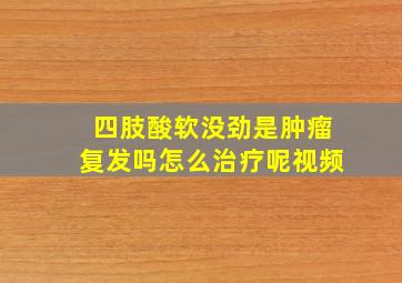 四肢酸软没劲是肿瘤复发吗怎么治疗呢视频