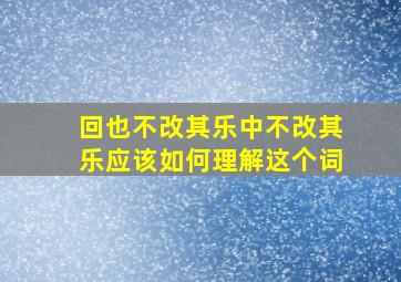 回也不改其乐中不改其乐应该如何理解这个词