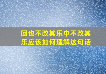 回也不改其乐中不改其乐应该如何理解这句话