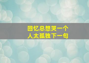 回忆总想哭一个人太孤独下一句