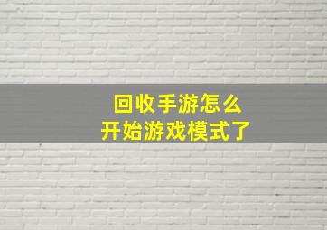 回收手游怎么开始游戏模式了