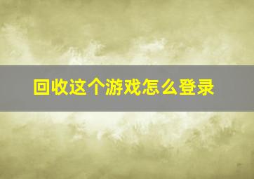 回收这个游戏怎么登录