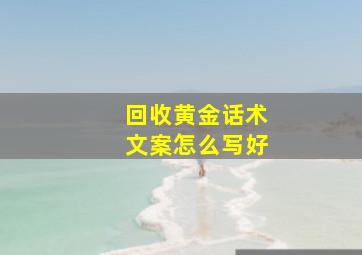 回收黄金话术文案怎么写好