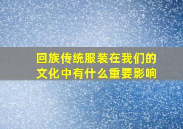 回族传统服装在我们的文化中有什么重要影响