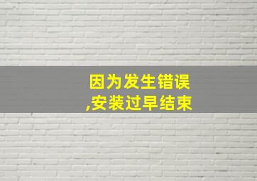 因为发生错误,安装过早结束