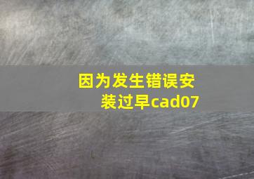 因为发生错误安装过早cad07