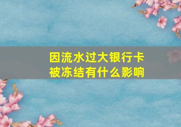 因流水过大银行卡被冻结有什么影响