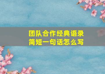 团队合作经典语录简短一句话怎么写