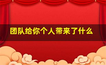 团队给你个人带来了什么