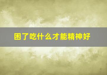 困了吃什么才能精神好