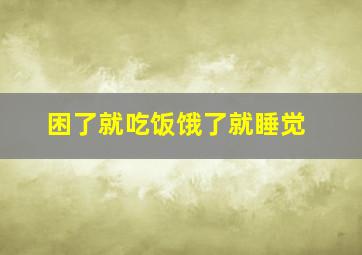 困了就吃饭饿了就睡觉