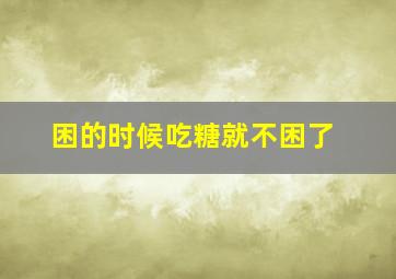 困的时候吃糖就不困了