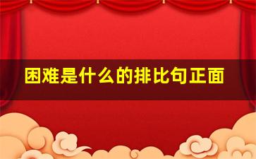 困难是什么的排比句正面