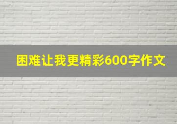 困难让我更精彩600字作文