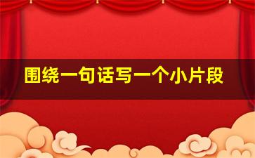 围绕一句话写一个小片段