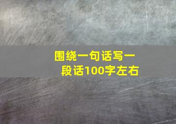 围绕一句话写一段话100字左右