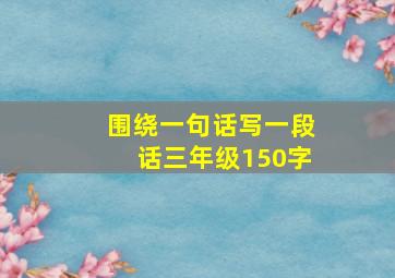 围绕一句话写一段话三年级150字