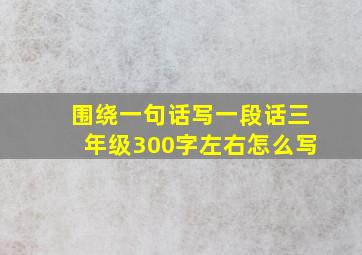 围绕一句话写一段话三年级300字左右怎么写