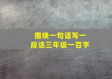 围绕一句话写一段话三年级一百字