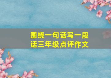 围绕一句话写一段话三年级点评作文