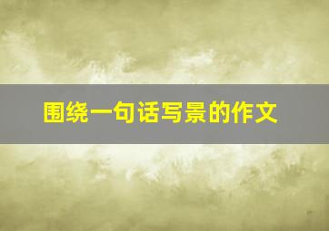 围绕一句话写景的作文