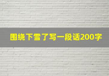 围绕下雪了写一段话200字