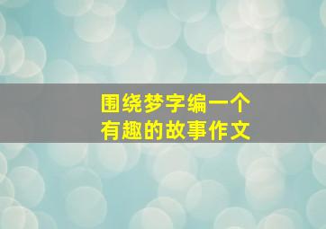 围绕梦字编一个有趣的故事作文