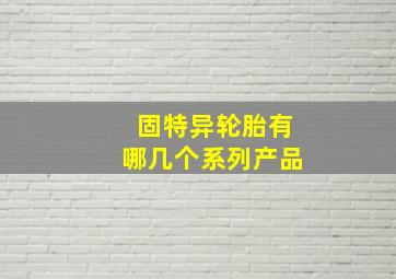 固特异轮胎有哪几个系列产品