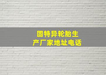 固特异轮胎生产厂家地址电话