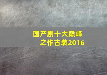 国产剧十大巅峰之作古装2016