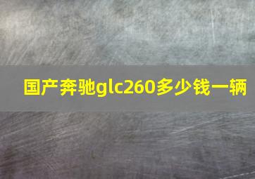 国产奔驰glc260多少钱一辆