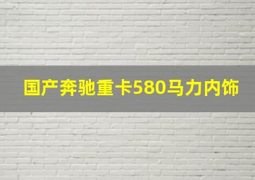 国产奔驰重卡580马力内饰