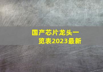 国产芯片龙头一览表2023最新