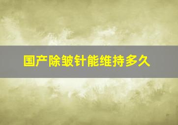 国产除皱针能维持多久