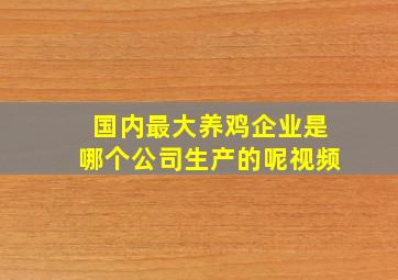 国内最大养鸡企业是哪个公司生产的呢视频