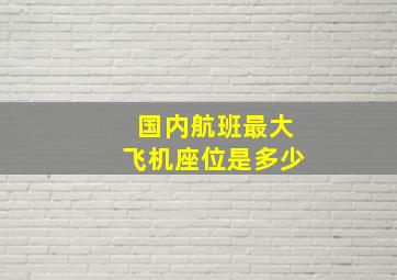 国内航班最大飞机座位是多少